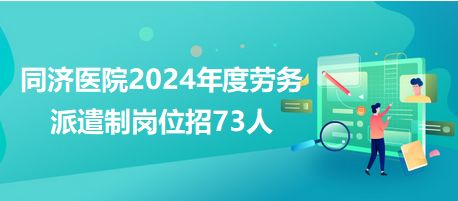同濟醫院2024年度勞務派遣制崗位招73人